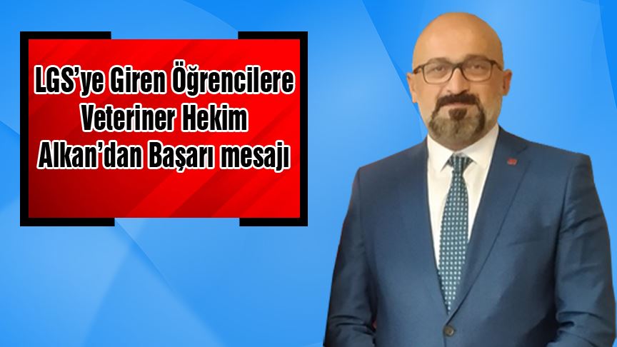 LGS’ye Giren Öğrencilere Veteriner Hekim Alkan’dan Başarı mesajı