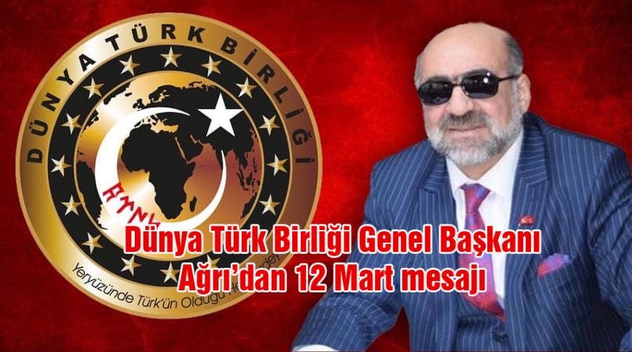 Dünya Türk Birliği Genel Başkanı Ağrı’dan 12 Mart mesajı: Önemli olan acılardan ders çıkarabilmektir...