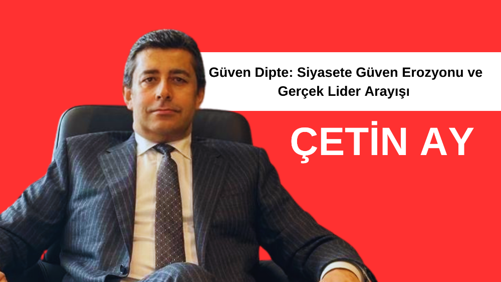 Güven Dipte: Siyasete Güven Erozyonu ve Gerçek Lider Arayışı  