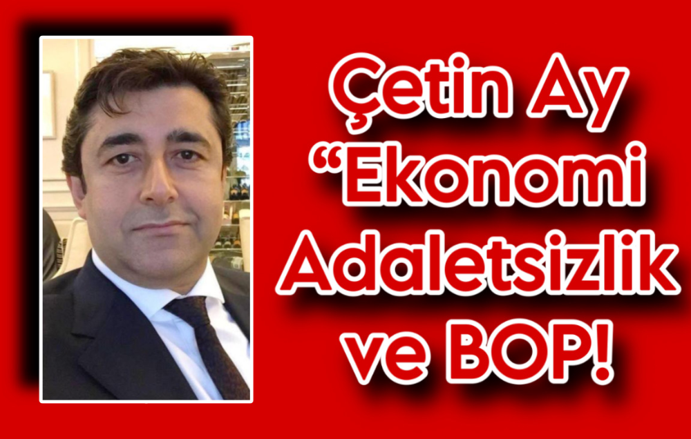 Çetin Ay “Ekonomi Adaletsizlik ve BOP!