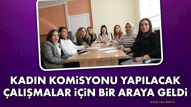 Kadın Komisyonu yapılacak çalışmalar için bir araya geldi