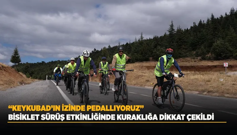“KEYKUBAD’IN İZİNDE PEDALLIYORUZ” BİSİKLET SÜRÜŞ ETKİNLİĞİNDE KURAKLIĞA DİKKAT ÇEKİLDİ