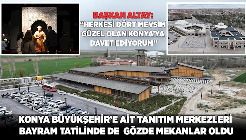 KONYA BÜYÜKŞEHİR’E AİT TANITIM MERKEZLERİ BAYRAM TATİLİNDE DE  GÖZDE MEKANLAR OLDU