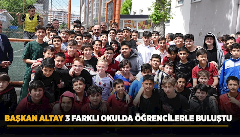 BAŞKAN ALTAY 3 FARKLI OKULDA ÖĞRENCİLERLE BULUŞTU