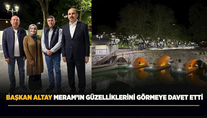 BAŞKAN ALTAY MERAM’IN GÜZELLİKLERİNİ GÖRMEYE DAVET ETTİ