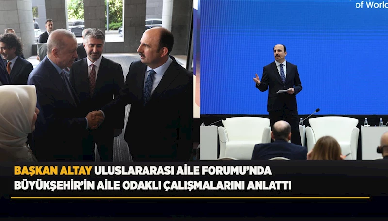 BAŞKAN ALTAY ULUSLARARASI AİLE FORUMU’NDA BÜYÜKŞEHİR’İN AİLE ODAKLI ÇALIŞMALARINI ANLATTI