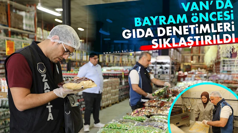 VAN’DA BAYRAM ÖNCESİ GIDA DENETİMLERİ SIKLAŞTIRILDI