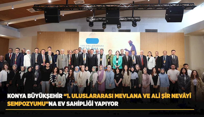 KONYA BÜYÜKŞEHİR “1. ULUSLARARASI MEVLANA VE ALİ ŞÎR NEVÂYÎ SEMPOZYUMU”NA EV SAHİPLİĞİ YAPIYOR