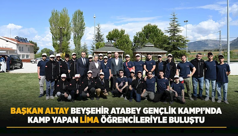 BAŞKAN ALTAY BEYŞEHİR ATABEY GENÇLİK VE EĞİTİM KAMPI’NDA LİMA ÖĞRENCİLERİYLE BULUŞTU