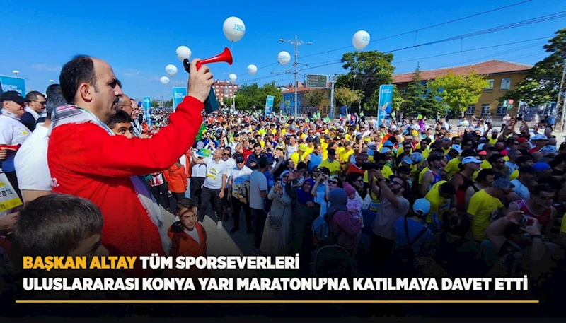 BAŞKAN ALTAY TÜM SPORSEVERLERİ ULUSLARARASI KONYA YARI MARATONU’NA KATILMAYA DAVET ETTİ