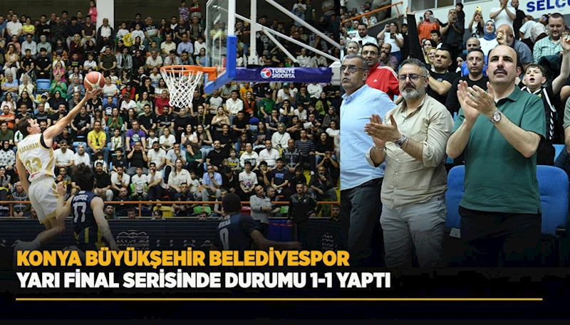 KONYA BÜYÜKŞEHİR BELEDİYESPOR YARI FİNAL SERİSİNDE DURUMU 1-1 YAPTI