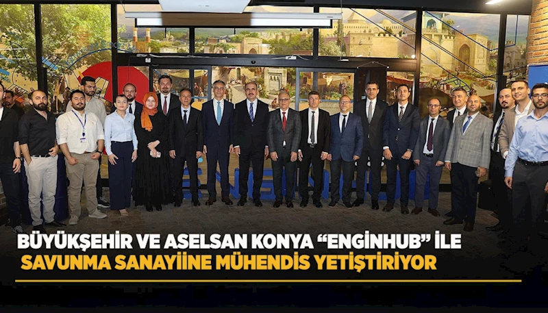 BÜYÜKŞEHİR VE ASELSAN KONYA “ENGİNHUB” İLE SAVUNMA SANAYİİNE MÜHENDİS YETİŞTİRİYOR