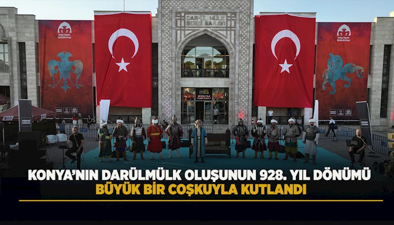KONYA’NIN DARÜLMÜLK OLUŞUNUN 928. YIL DÖNÜMÜ BÜYÜK BİR COŞKUYLA KUTLANDI