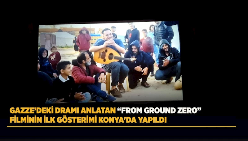 GAZZE’DEKİ DRAMI ANLATAN “FROM GROUND ZERO” FİLMİNİN İLK GÖSTERİMİ KONYA