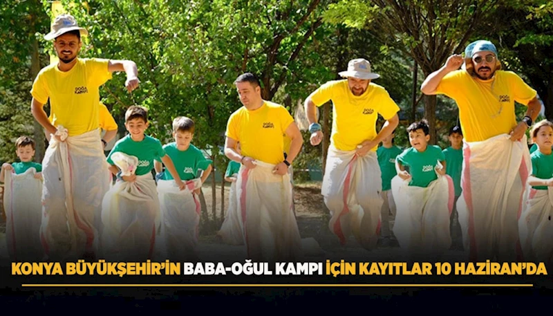 KONYA BÜYÜKŞEHİR’İN BABA-OĞUL KAMPI İÇİN KAYITLAR 10 HAZİRAN’DA