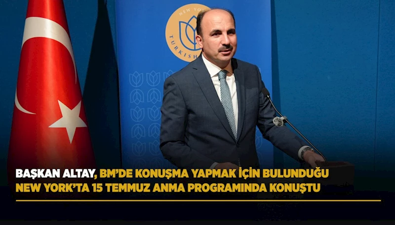 BAŞKAN ALTAY, BM’DE KONUŞMA YAPMAK İÇİN BULUNDUĞU NEW YORK’TA 15 TEMMUZ ANMA PROGRAMINDA KONUŞTU