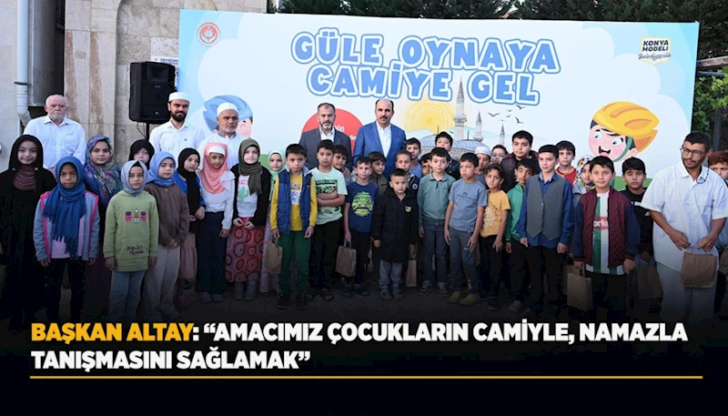 BAŞKAN ALTAY: “AMACIMIZ ÇOCUKLARIN CAMİYLE, NAMAZLA TANIŞMASINI SAĞLAMAK”