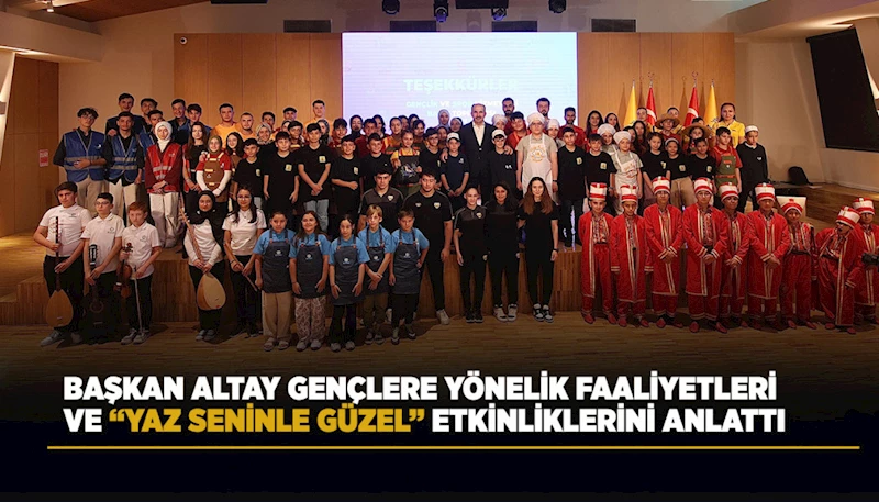 BAŞKAN ALTAY GENÇLERE YÖNELİK FAALİYETLERİ VE “YAZ SENİNLE GÜZEL” ETKİNLİKLERİNİ ANLATTI