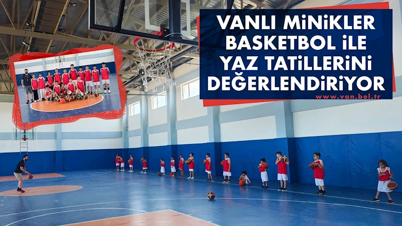 VANLI MİNİKLER BASKETBOL İLE YAZ TATİLLERİNİ DEĞERLENDİRİYOR