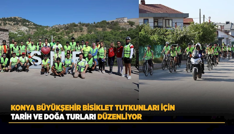 KONYA BÜYÜKŞEHİR BİSİKLET TUTKUNLARI İÇİN TARİH VE DOĞA TURLARI DÜZENLİYOR