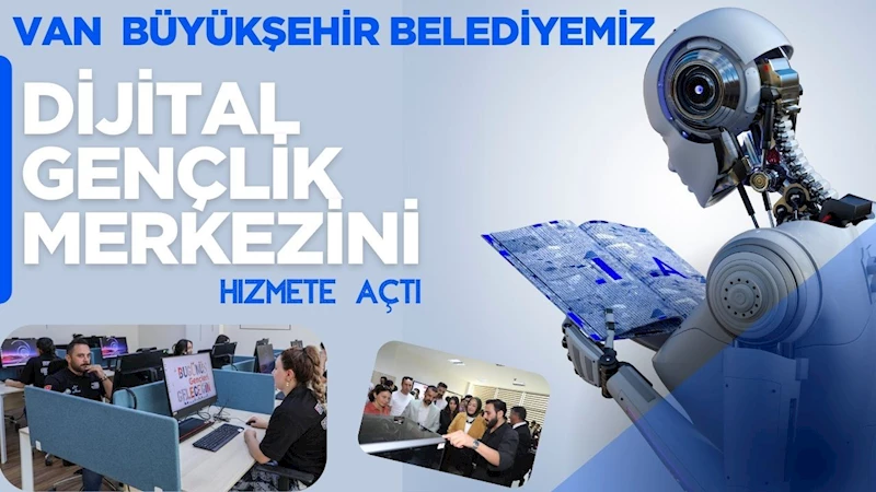 VAN BÜYÜKŞEHİR BELEDİYEMİZ, DİJİTAL GENÇLİK MERKEZİNİN KAPILARINI HİZMETE AÇTI