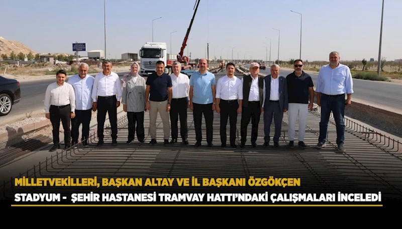 MİLLETVEKİLLERİ, BAŞKAN ALTAY VE İL BAŞKANI ÖZGÖKÇEN STADYUM -  ŞEHİR HASTANESİ TRAMVAY HATTI’NDAKİ ÇALIŞMALARI İNCELEDİ