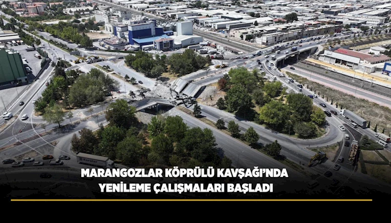 MARANGOZLAR KÖPRÜLÜ KAVŞAĞI’NDA YENİLEME ÇALIŞMALARI BAŞLADI