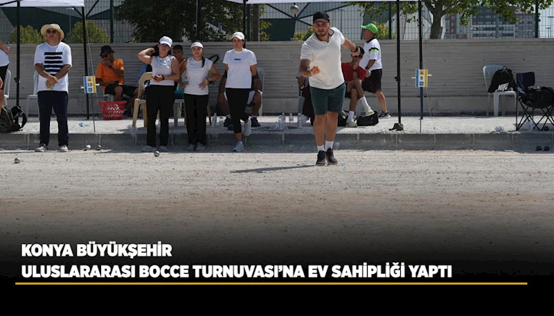 KONYA BÜYÜKŞEHİR ULUSLARARASI BOCCE TURNUVASI’NA EV SAHİPLİĞİ YAPTI