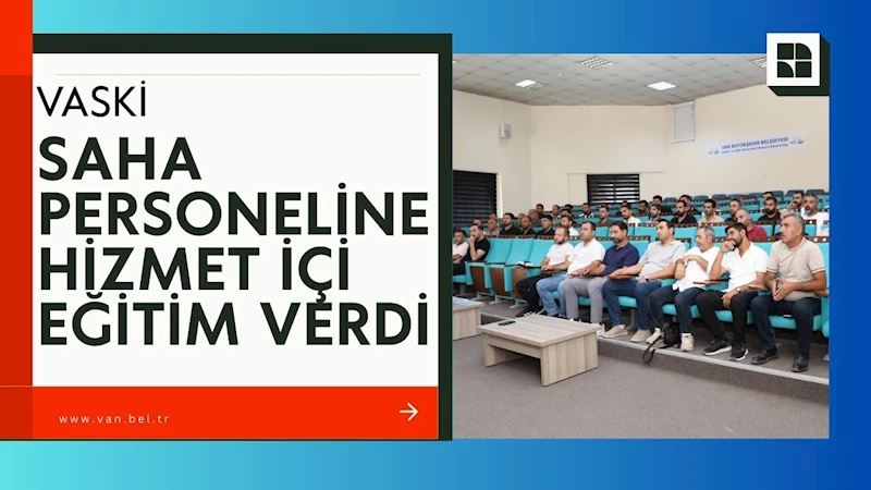 VASKİ, SAHA PERSONELİNE HİZMET İÇİ EĞİTİM VERDİ