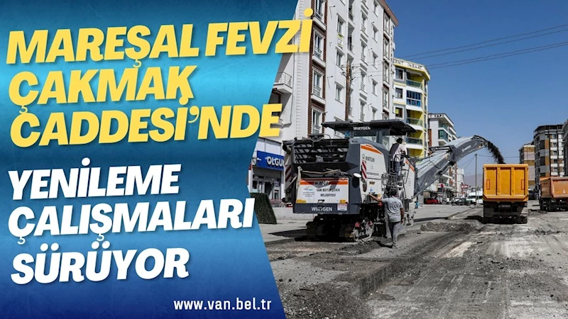 MAREŞAL FEVZİ ÇAKMAK CADDESİ’NDE YENİLEME ÇALIŞMALARI SÜRÜYOR