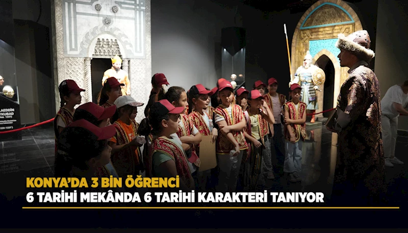 KONYA’DA 3 BİN ÖĞRENCİ 6 TARİHİ MEKÂNDA 6 TARİHİ KARAKTERİ TANIYOR