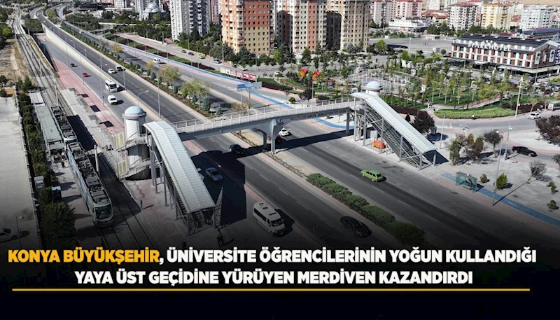 KONYA BÜYÜKŞEHİR, ÜNİVERSİTE ÖĞRENCİLERİNİN YOĞUN KULLANDIĞI YAYA ÜST GEÇİDİNE YÜRÜYEN MERDİVEN KAZANDIRDI