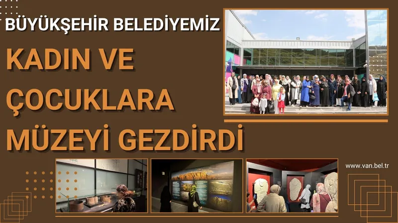 BÜYÜKŞEHİR BELEDİYEMİZ KADIN VE ÇOCUKLARA MÜZEYİ GEZDİRDİ