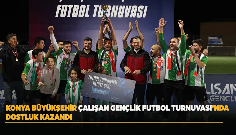 KONYA BÜYÜKŞEHİR ÇALIŞAN GENÇLİK FUTBOL TURNUVASI’NDA DOSTLUK KAZANDI
