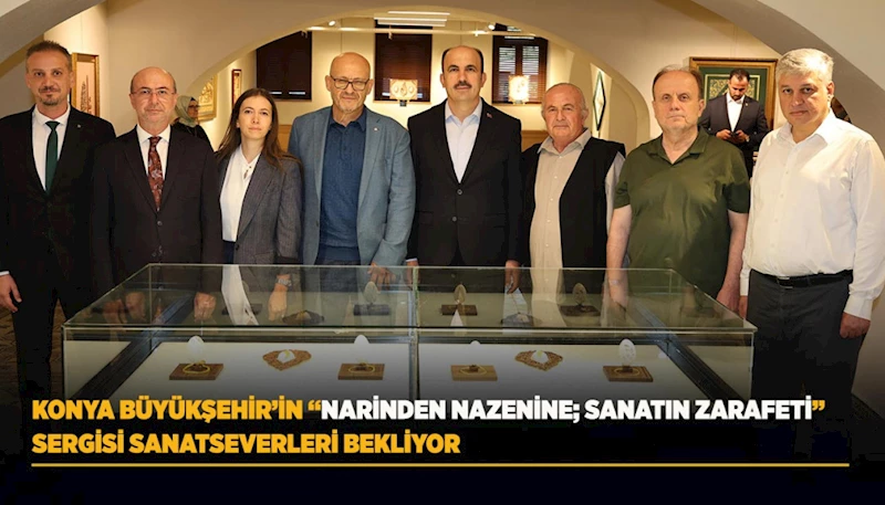 KONYA BÜYÜKŞEHİR’İN “NARİNDEN NAZENİNE; SANATIN ZARAFETİ” SERGİSİ SANATSEVERLERİ BEKLİYOR