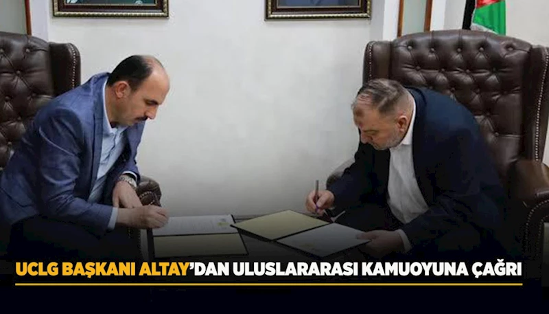 UCLG BAŞKANI ALTAY’DAN ULUSLARARASI KAMUOYUNA ÇAĞRI