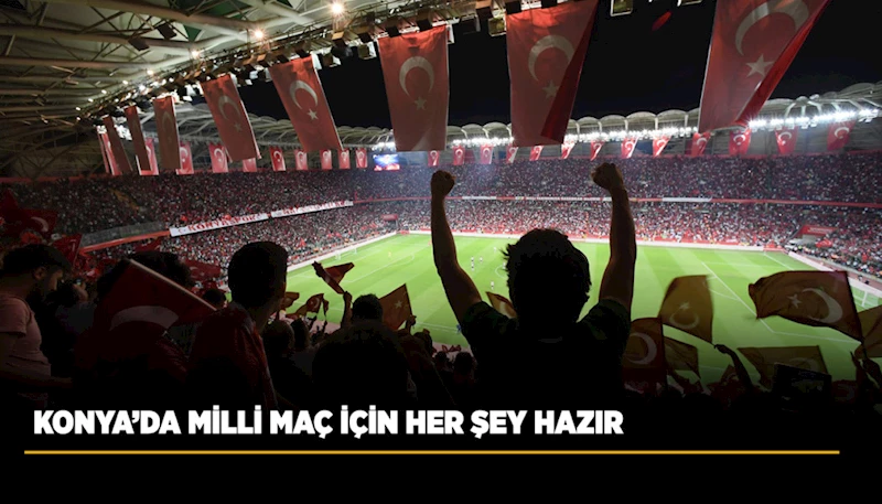 KONYA’DA MİLLİ MAÇ İÇİN HER ŞEY HAZIR