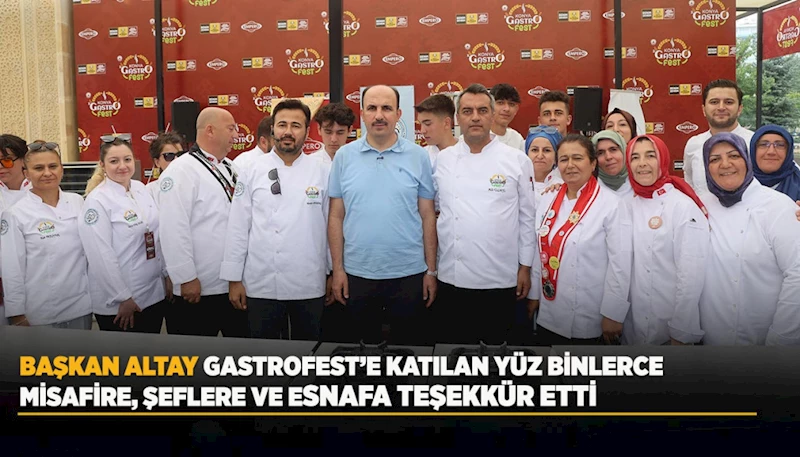 BAŞKAN ALTAY GASTROFEST’E KATILAN YÜZ BİNLERCE MİSAFİRE, ŞEFLERE VE ESNAFA TEŞEKKÜR ETTİ